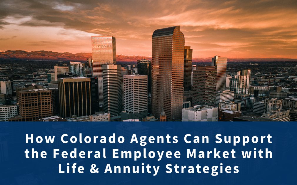How Colorado Agents Can Support the Federal Employee Market With Life & Annuity Strategies